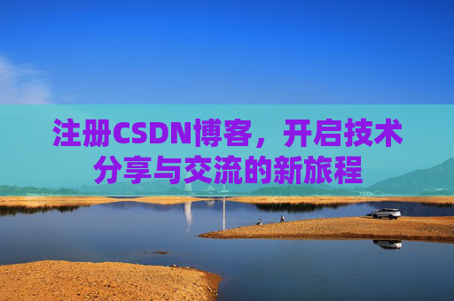 注册CSDN博客，开启技术分享与交流的新旅程